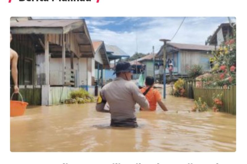 Personel Polres Malinau evakuasi korban banjir di dua desa Personel Polres Malinau evakuasi korban banjir di dua desa