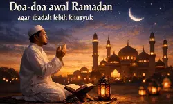 Doa-doa awal Ramadan agar ibadah lebih khusyuk Doa-doa awal Ramadan agar ibadah lebih khusyuk