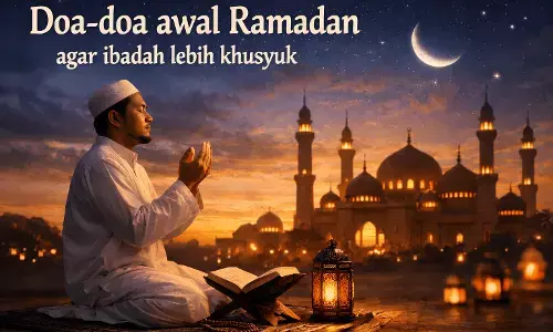 Doa-doa awal Ramadan agar ibadah lebih khusyuk Doa-doa awal Ramadan agar ibadah lebih khusyuk